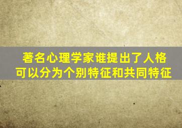 著名心理学家谁提出了人格可以分为个别特征和共同特征