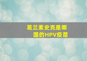 葛兰素史克是哪国的HPV疫苗