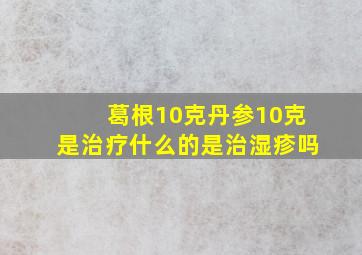 葛根10克丹参10克是治疗什么的是治湿疹吗