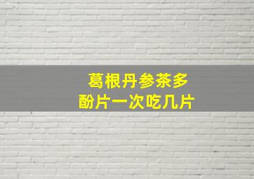 葛根丹参茶多酚片一次吃几片