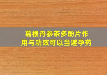 葛根丹参茶多酚片作用与功效可以当避孕药