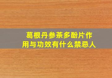 葛根丹参茶多酚片作用与功效有什么禁忌人