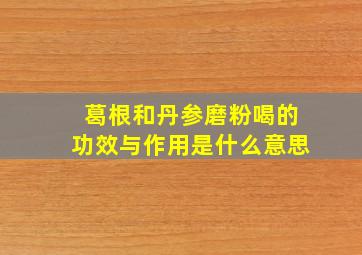 葛根和丹参磨粉喝的功效与作用是什么意思