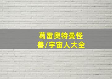 葛雷奥特曼怪兽/宇宙人大全