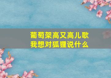 葡萄架高又高儿歌我想对狐狸说什么