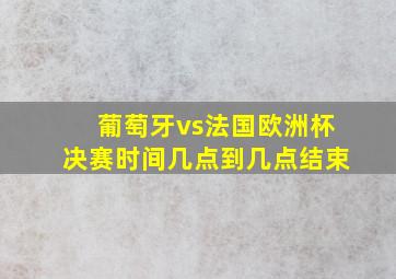 葡萄牙vs法国欧洲杯决赛时间几点到几点结束