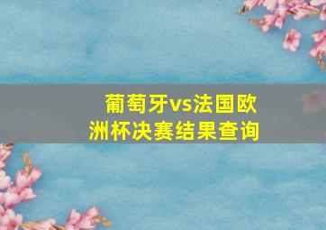 葡萄牙vs法国欧洲杯决赛结果查询