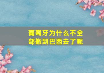 葡萄牙为什么不全部搬到巴西去了呢