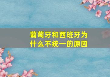 葡萄牙和西班牙为什么不统一的原因