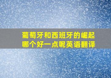 葡萄牙和西班牙的崛起哪个好一点呢英语翻译