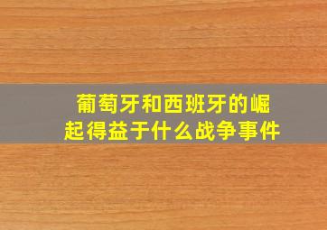 葡萄牙和西班牙的崛起得益于什么战争事件