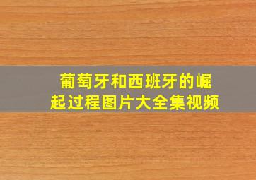 葡萄牙和西班牙的崛起过程图片大全集视频