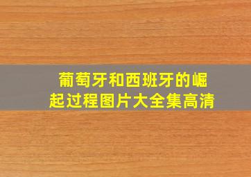 葡萄牙和西班牙的崛起过程图片大全集高清