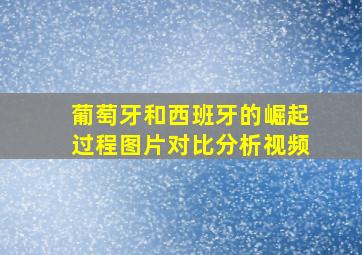 葡萄牙和西班牙的崛起过程图片对比分析视频