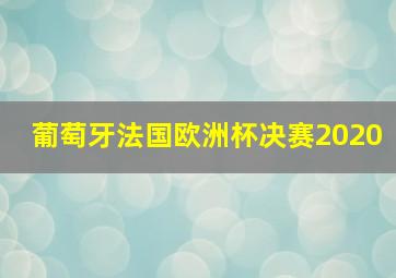 葡萄牙法国欧洲杯决赛2020