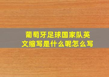 葡萄牙足球国家队英文缩写是什么呢怎么写