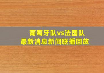 葡萄牙队vs法国队最新消息新闻联播回放