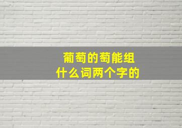 葡萄的萄能组什么词两个字的