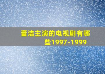 董洁主演的电视剧有哪些1997-1999