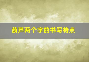 葫芦两个字的书写特点