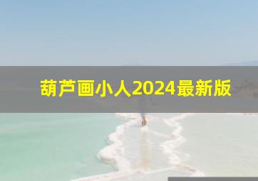 葫芦画小人2024最新版