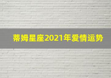 蒂姆星座2021年爱情运势