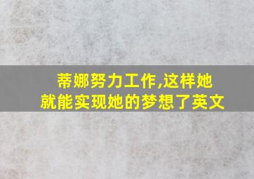 蒂娜努力工作,这样她就能实现她的梦想了英文