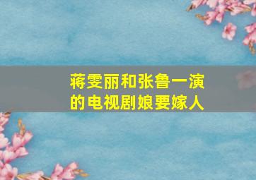 蒋雯丽和张鲁一演的电视剧娘要嫁人