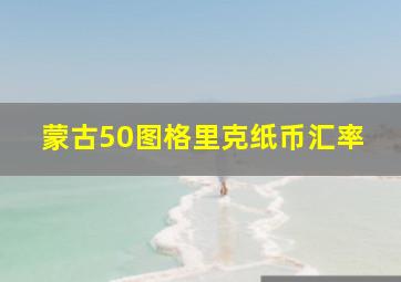 蒙古50图格里克纸币汇率