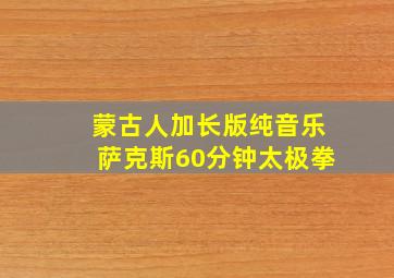 蒙古人加长版纯音乐萨克斯60分钟太极拳