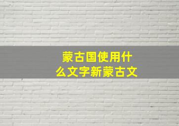 蒙古国使用什么文字新蒙古文