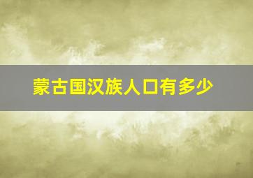 蒙古国汉族人口有多少