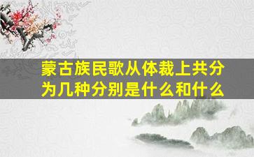 蒙古族民歌从体裁上共分为几种分别是什么和什么