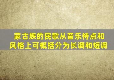 蒙古族的民歌从音乐特点和风格上可概括分为长调和短调