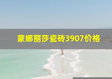 蒙娜丽莎瓷砖3907价格