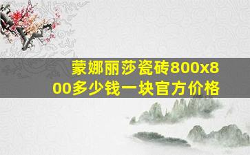 蒙娜丽莎瓷砖800x800多少钱一块官方价格