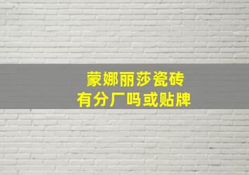 蒙娜丽莎瓷砖有分厂吗或贴牌