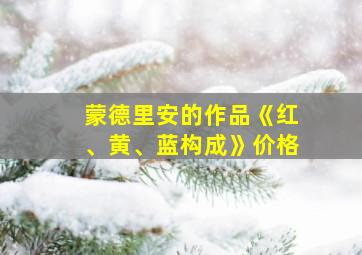 蒙德里安的作品《红、黄、蓝构成》价格