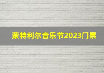 蒙特利尔音乐节2023门票