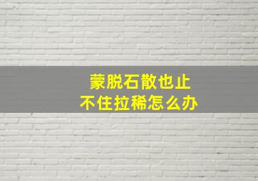 蒙脱石散也止不住拉稀怎么办