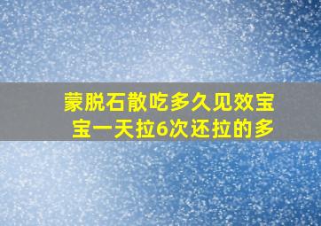 蒙脱石散吃多久见效宝宝一天拉6次还拉的多