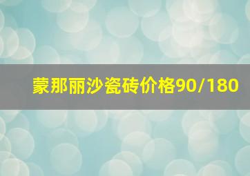 蒙那丽沙瓷砖价格90/180