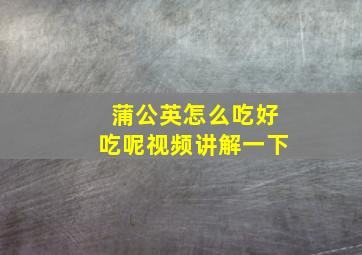 蒲公英怎么吃好吃呢视频讲解一下