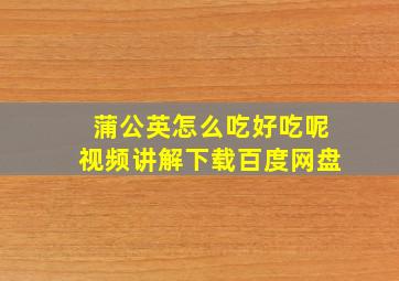 蒲公英怎么吃好吃呢视频讲解下载百度网盘