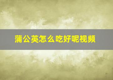 蒲公英怎么吃好呢视频