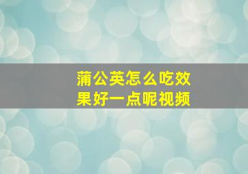 蒲公英怎么吃效果好一点呢视频