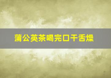 蒲公英茶喝完口干舌燥