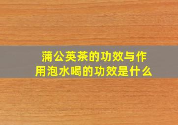 蒲公英茶的功效与作用泡水喝的功效是什么