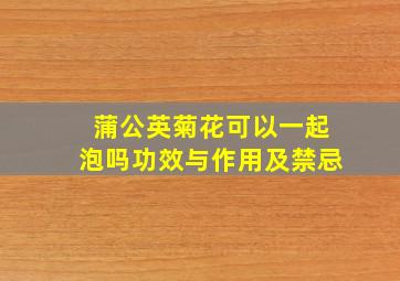 蒲公英菊花可以一起泡吗功效与作用及禁忌