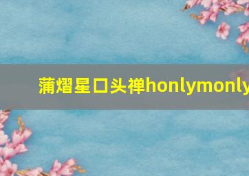 蒲熠星口头禅honlymonly